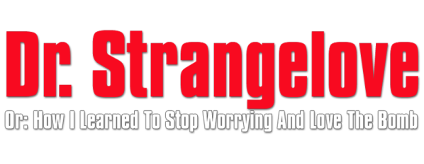 Dr. Strangelove or: How I Learned to Stop Worrying and Love the Bomb